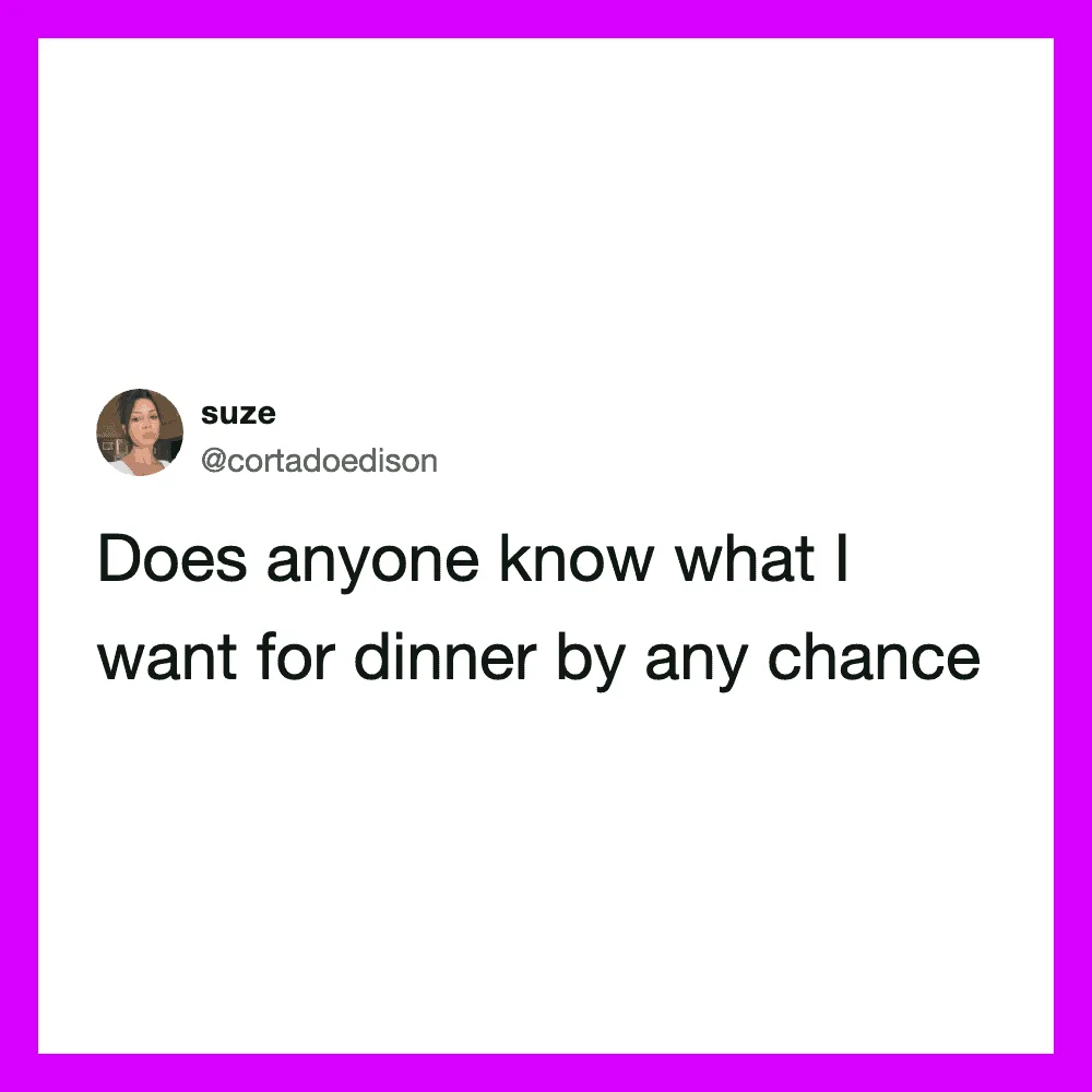 Does anyone know what I want for dinner by any chance.