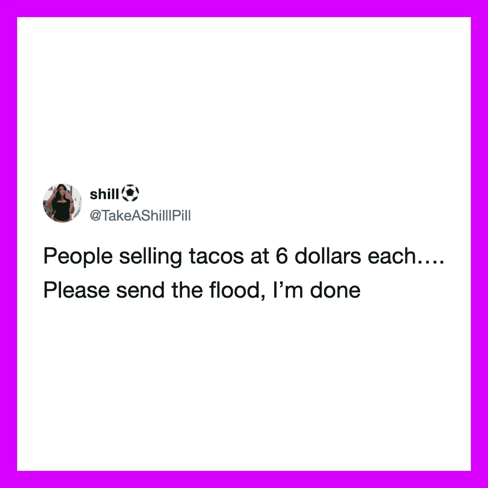 People selling tacos at 6 dollars each, asking for a flood to send them home.