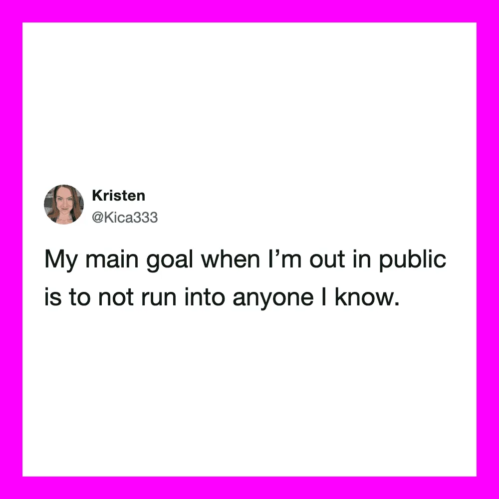 My main goal when I’m out in public is to not run into anyone I know.