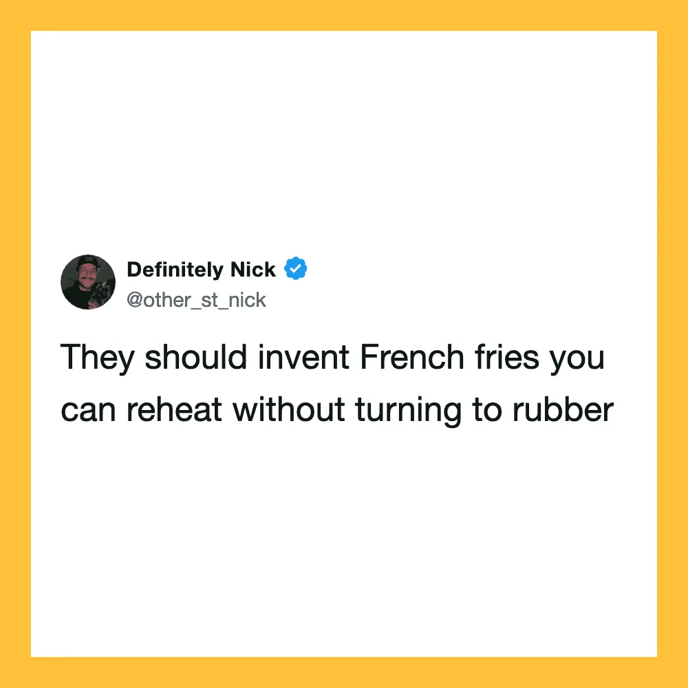 Tweet by Definitely Nick about inventing French fries you can reheat without turning to rubber.
