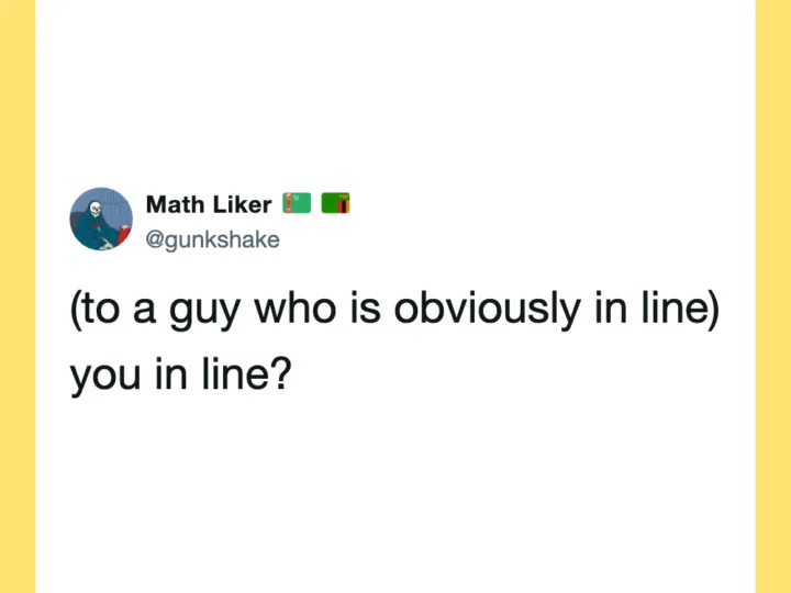 Math Liker's tweet: (to a guy who is obviously in line) you in line?.