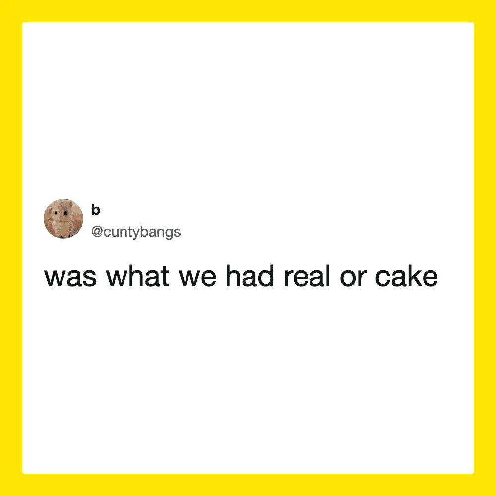 Tweet from @cuntybangs: was what we had real or cake.