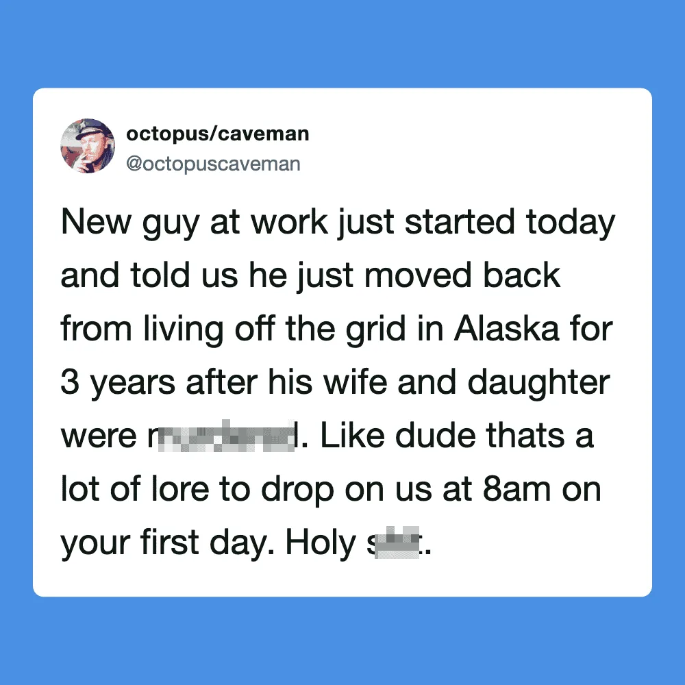 New guy at work just started today and told us he moved from Alaska for 3 years.