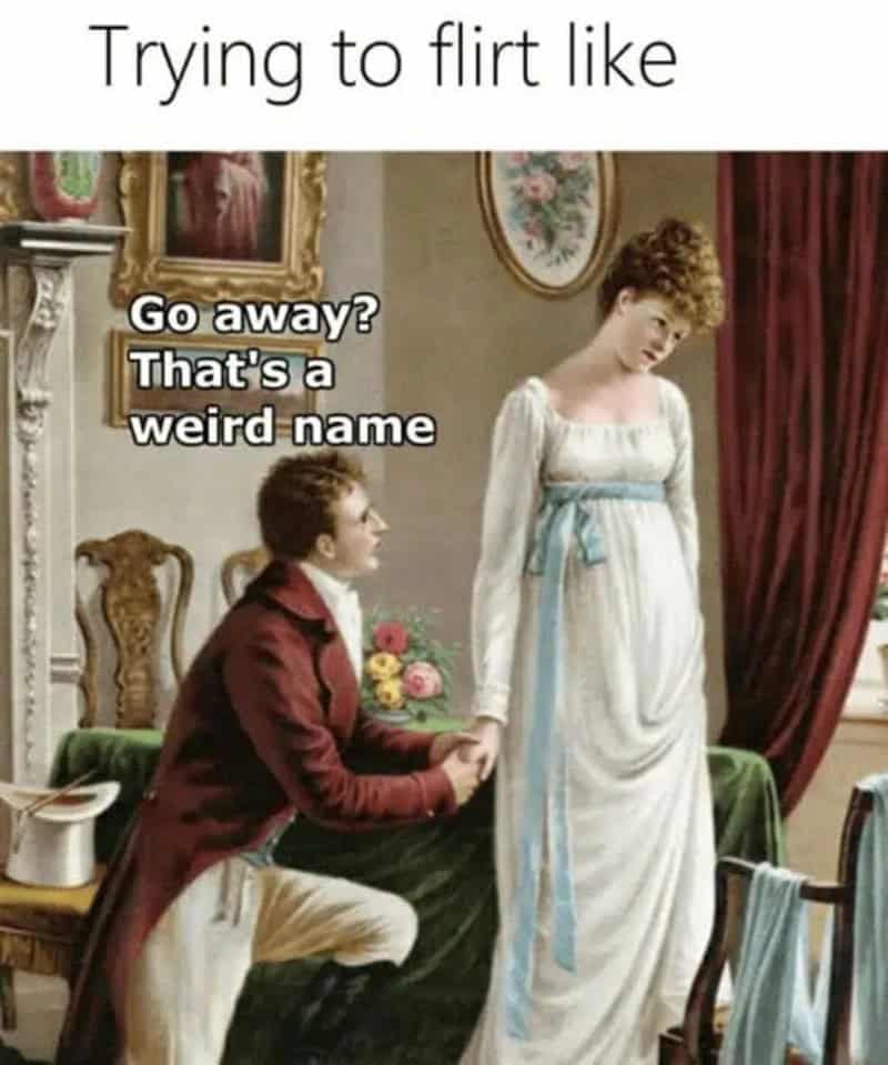 Trying to flirt like: Go away? That's a weird name.