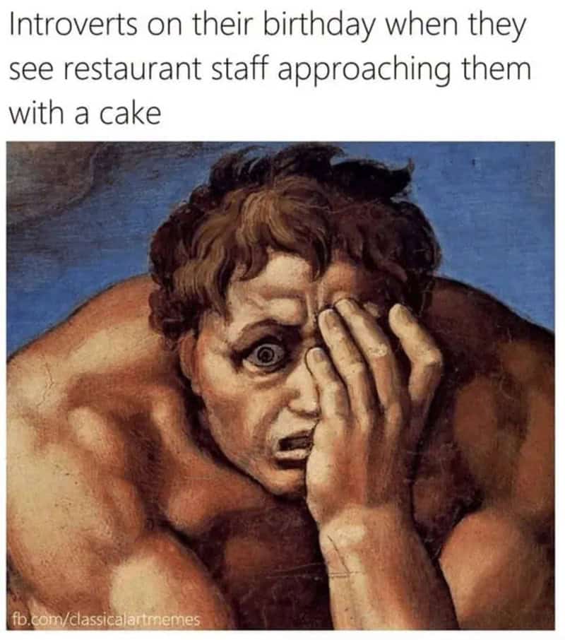 Introverts on their birthday when they see restaurant staff approaching them with a cake.