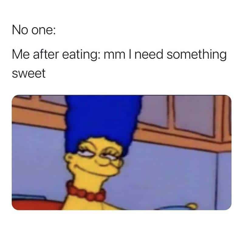 Me after eating: mm I need something sweet.