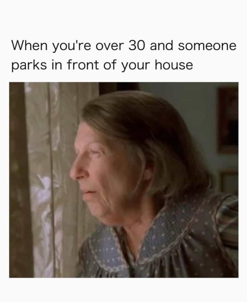 When you're over 30 and someone parks in front of your house.