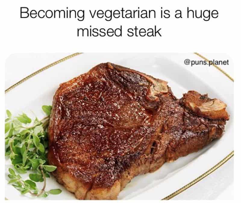 Becoming vegetarian is a huge missed steak.