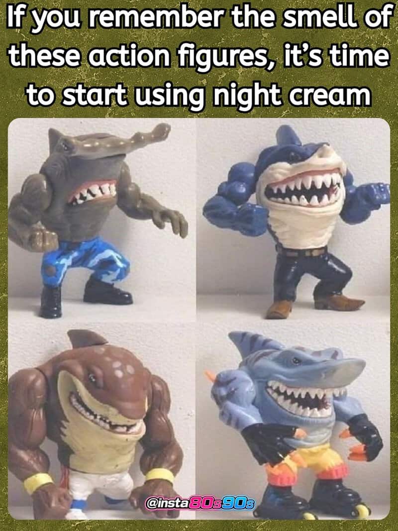 If you remember the smell of these action figures, it’s time to start using night cream.