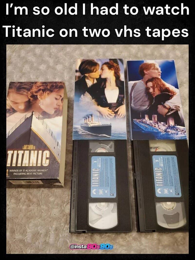 I'm so old I had to watch Titanic on two VHS tapes.