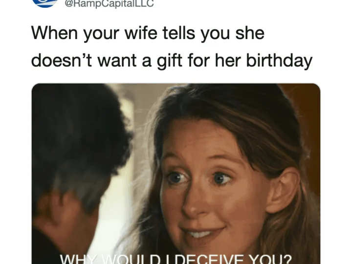 When your wife tells you she doesn't want a gift for her birthday, WHY WOULD I DECEIVE YOU?.