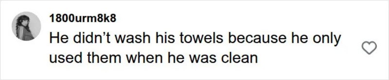 He didn't wash his towels because he only used them when he was clean.