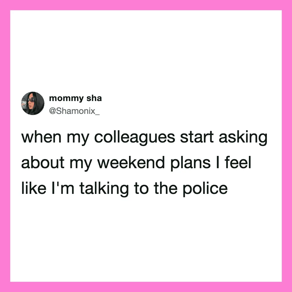 Mommy sha's tweet about feeling like she's talking to the police when colleagues ask about weekend.
