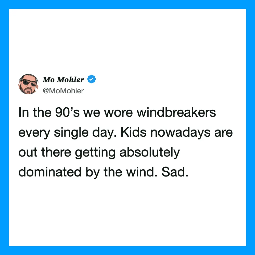 Mo Mohler's tweet about wearing windbreakers in the 90s and kids today being dominated by the wind.