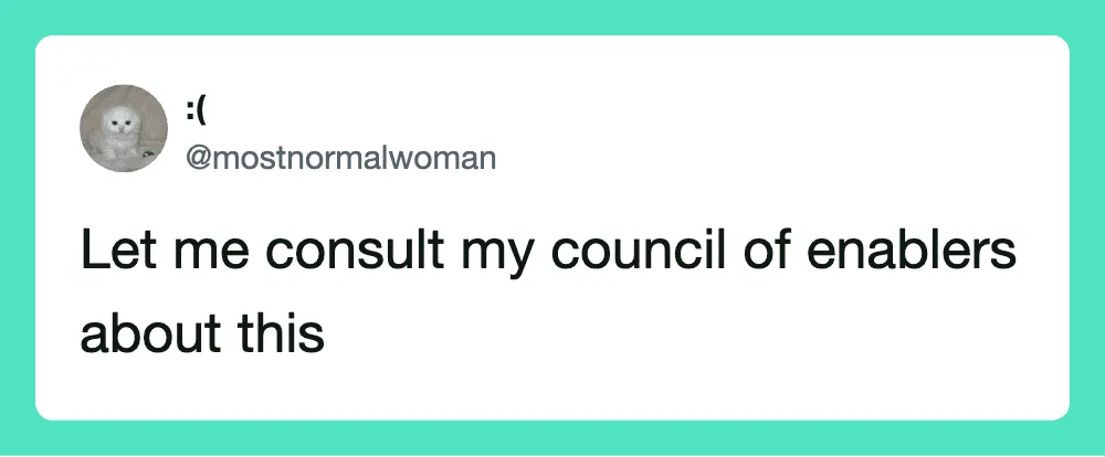 Let me consult my council of enablers about this.
