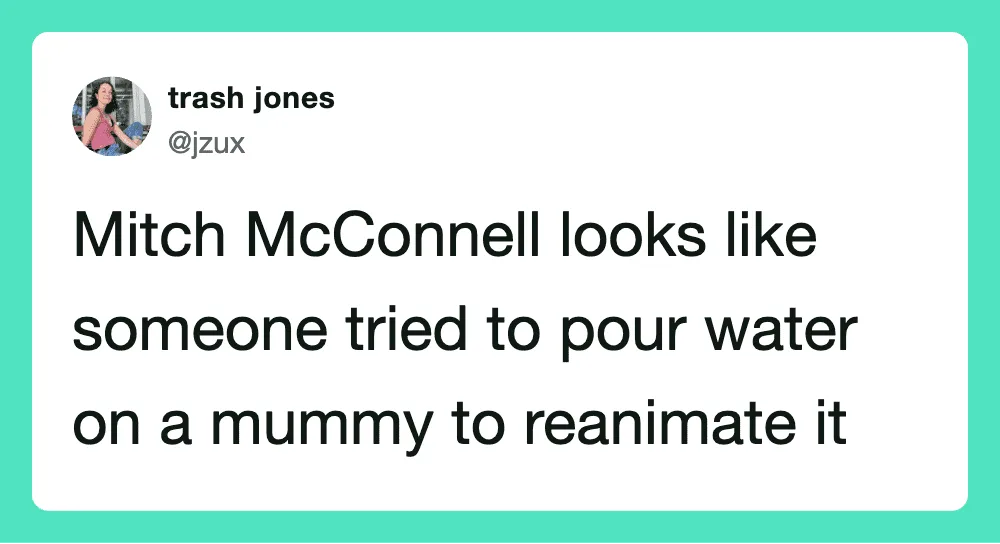 Mitch McConnell looks like someone tried to pour water on a mummy to reanimate it.