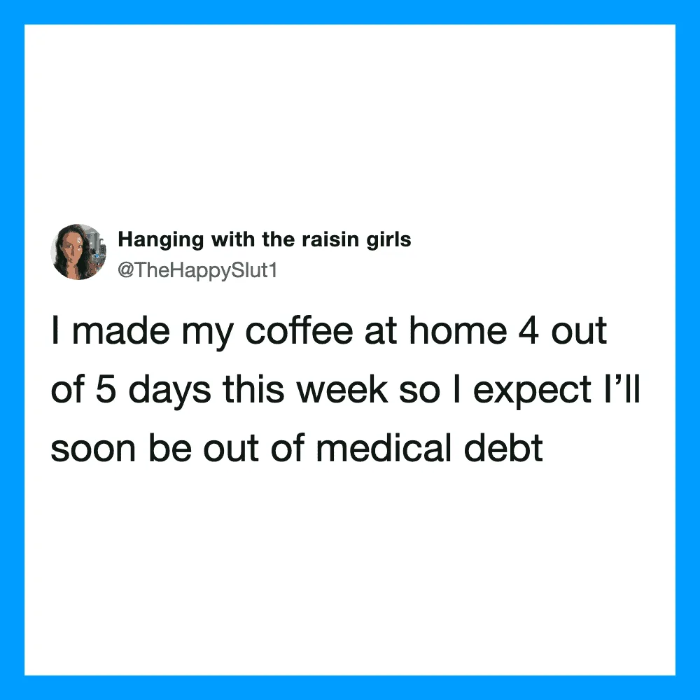 Tweet about making coffee 4 out of 5 days and expecting to be out of medical debt.