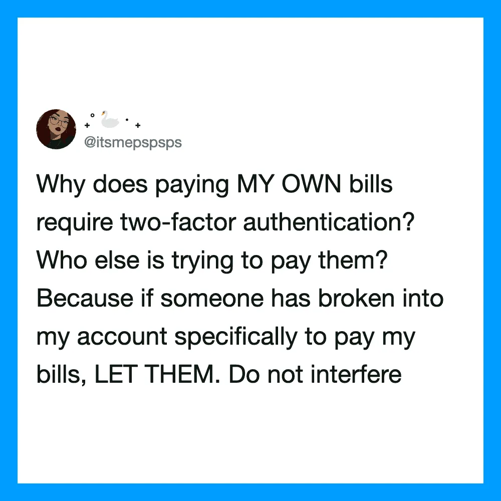 Why does paying MY OWN bills require two-factor authentication? Who else is trying to pay them?.