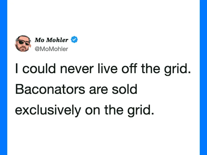 Mo Mohler's tweet: I could never live off the grid. Baconators are sold exclusively on the grid.
