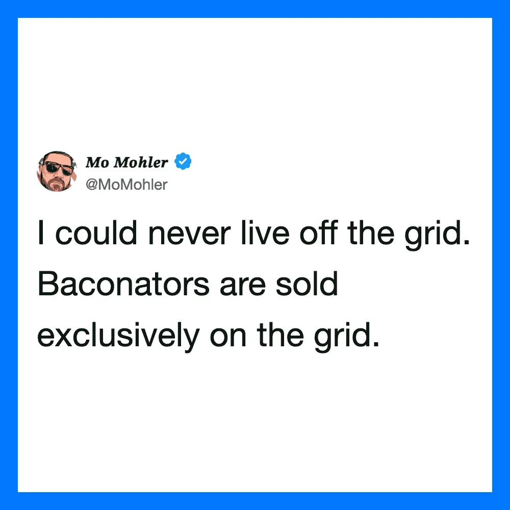 Mo Mohler's tweet: I could never live off the grid. Baconators are sold exclusively on the grid.