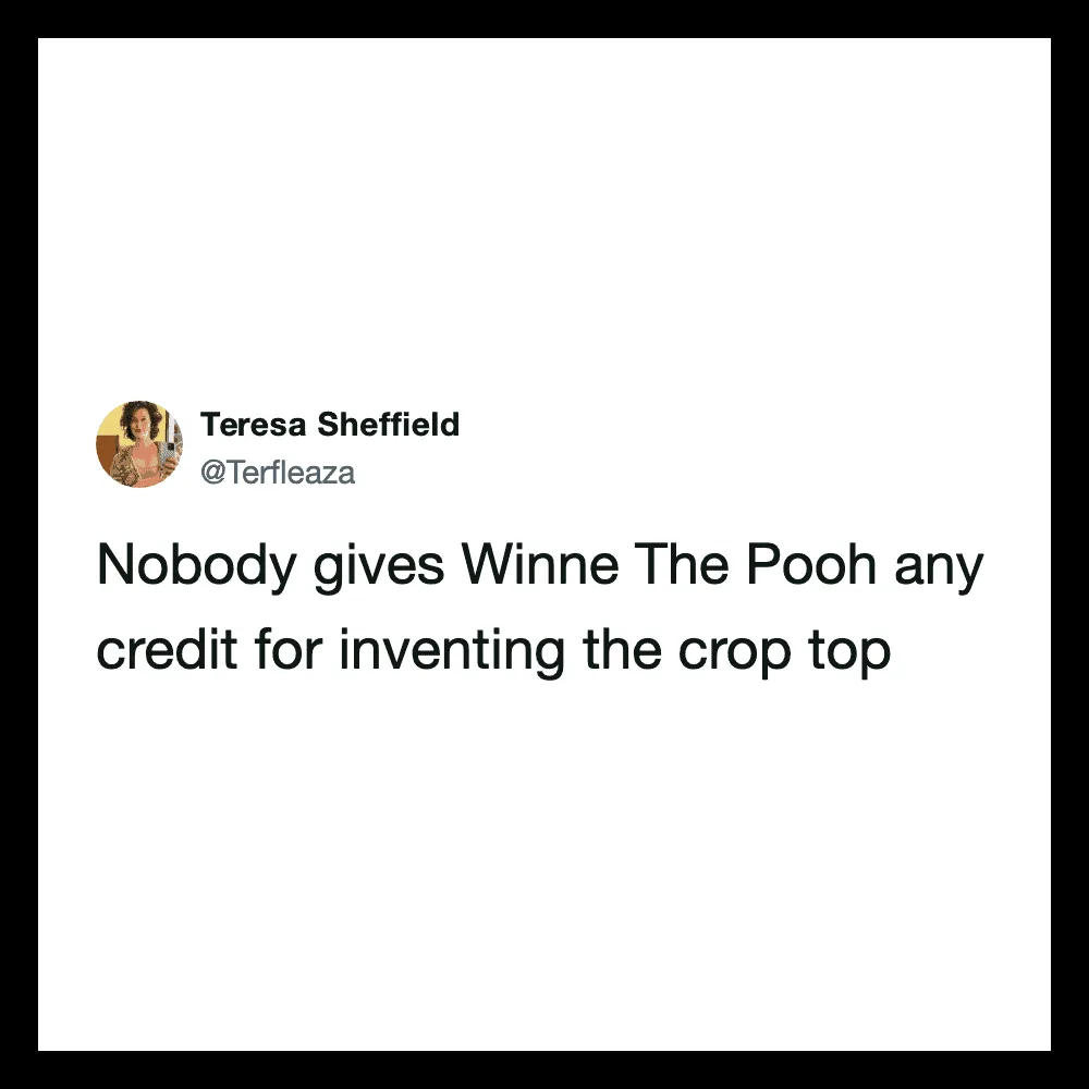 Nobody gives Winne The Pooh credit for inventing the crop top.