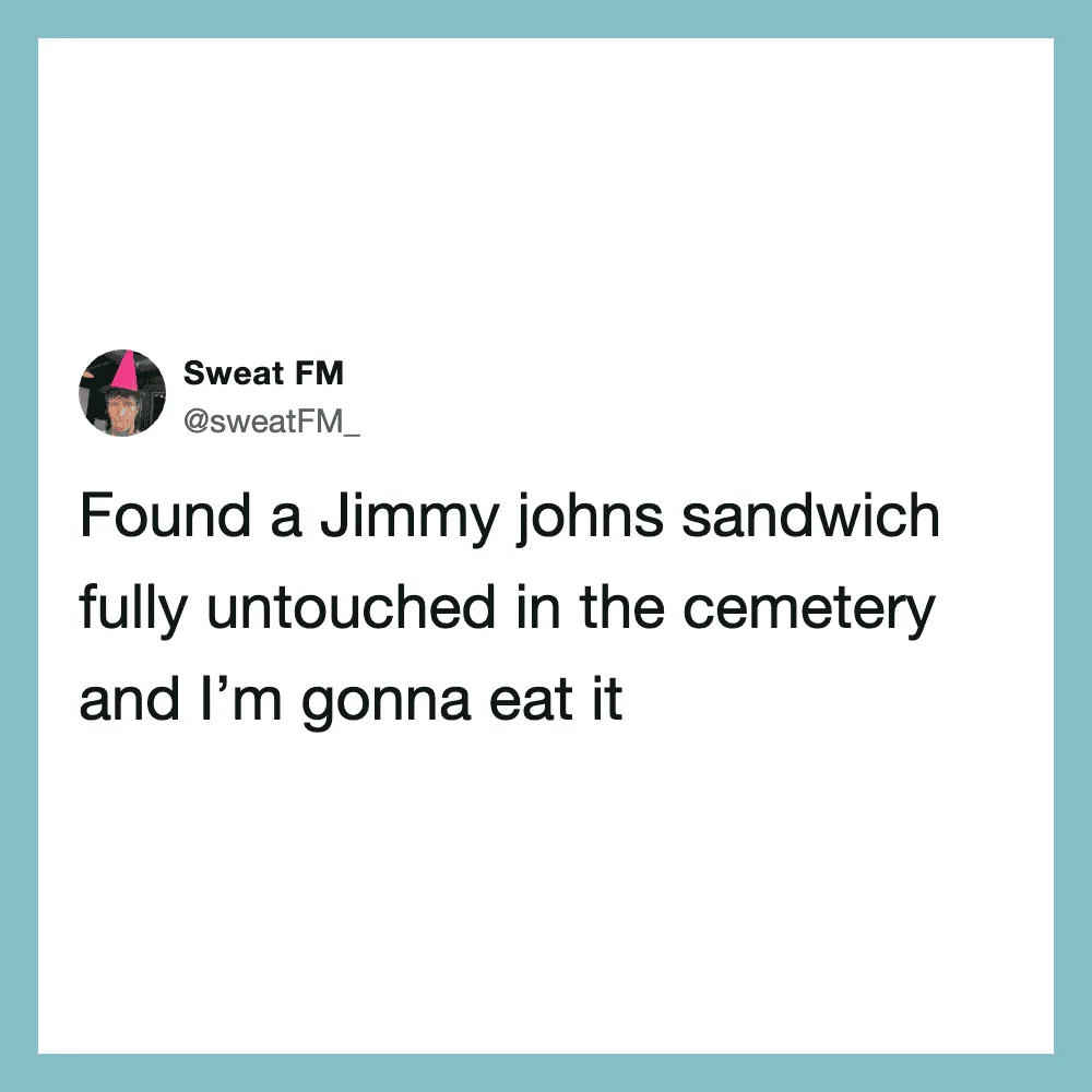 Found a Jimmy Johns sandwich fully untouched in the cemetery and I’m gonna eat it.