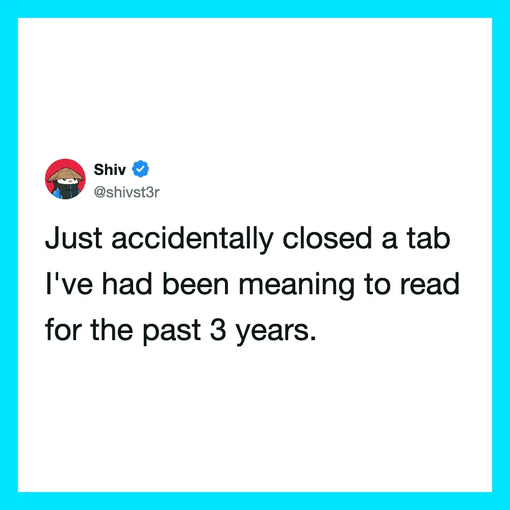 Shiv's tweet about accidentally closing a tab he's meant to read for 3 years.