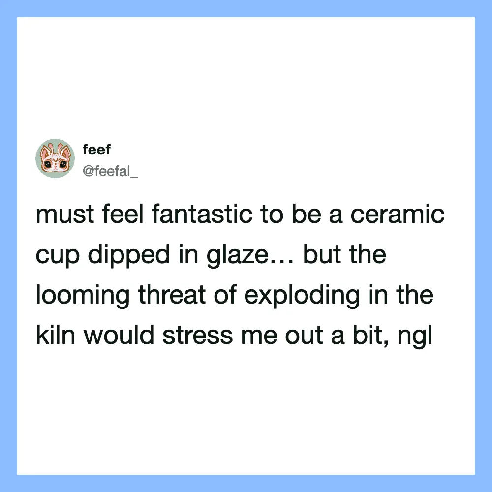 Tweet about feeling like a ceramic cup in a kiln, with a stress about exploding.