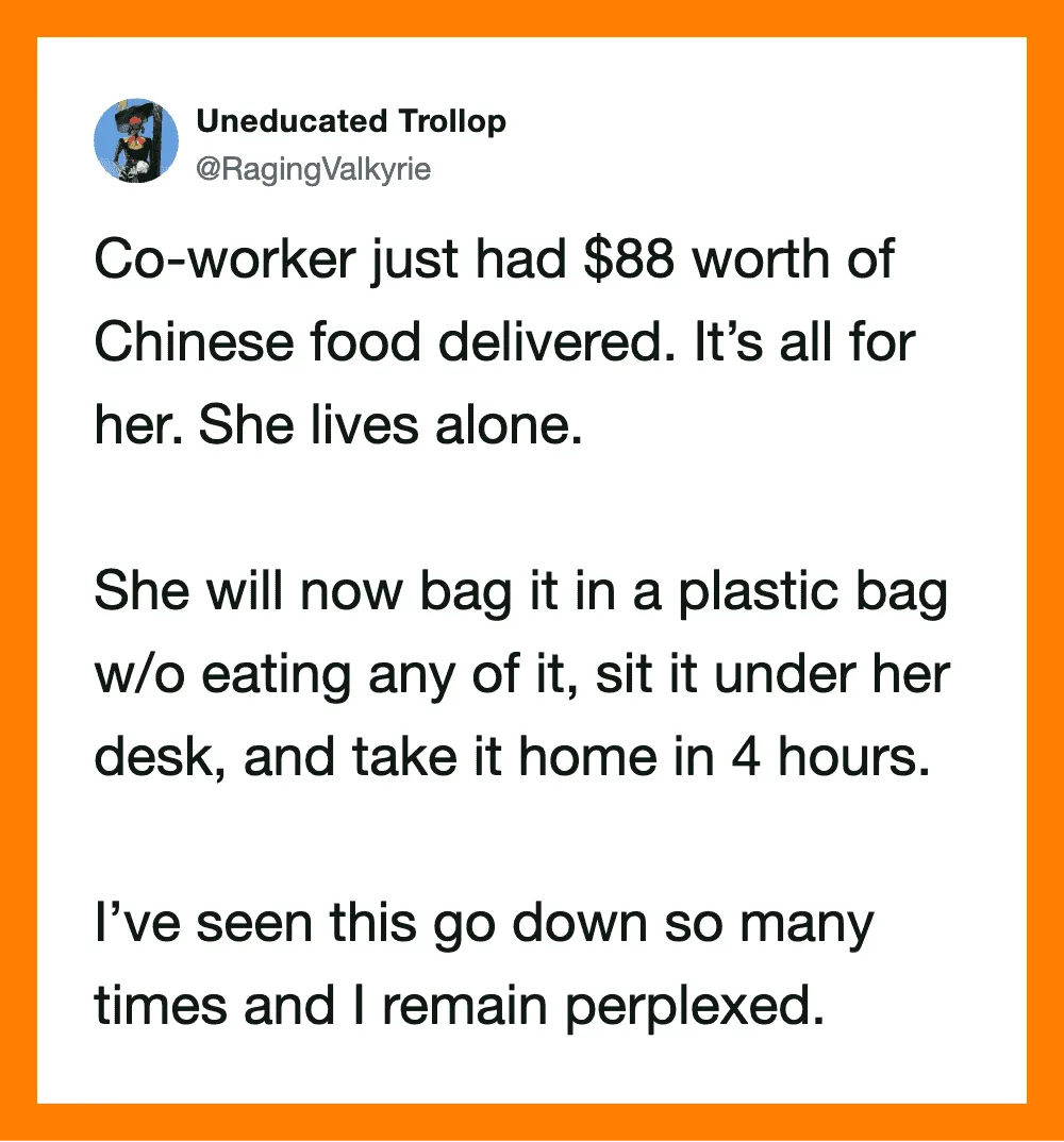 Co-worker had $88 worth of Chinese food delivered, lives alone, plans to eat it later.
