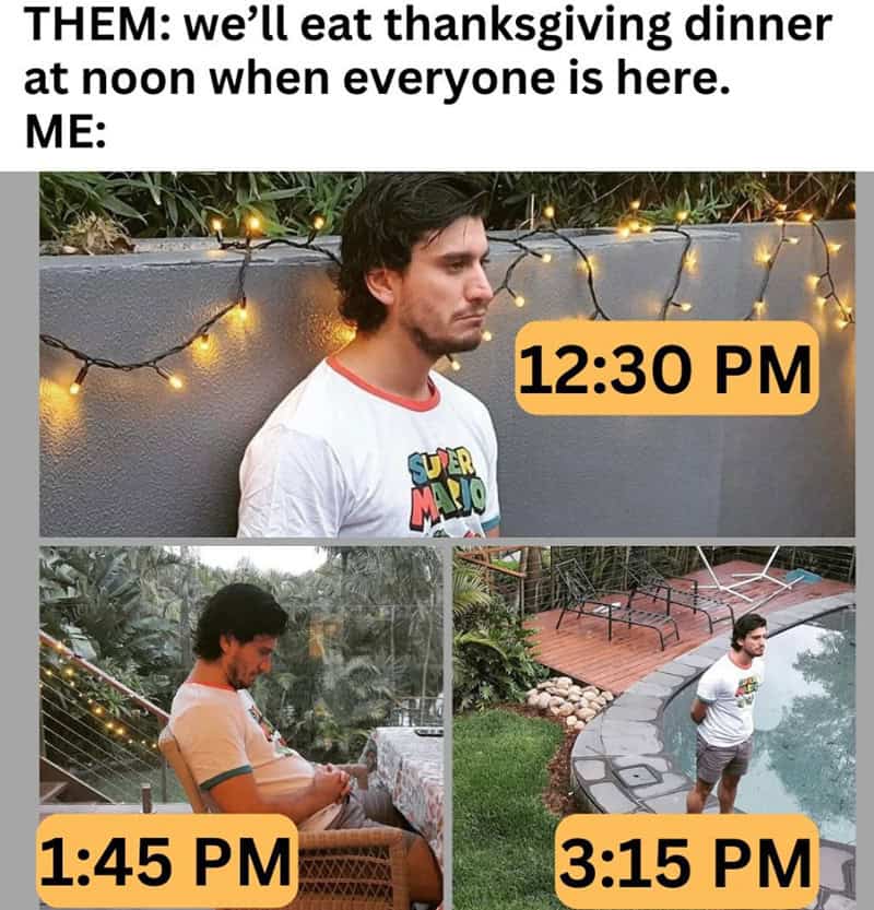 Man waiting for Thanksgiving dinner at 12:30 PM, then relaxing at 1:45 PM, and swimming at 3:15 PM.
