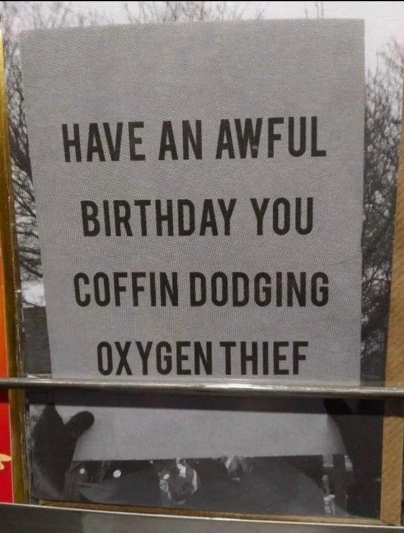 Have an awful birthday you coffin dodging oxygen thief.