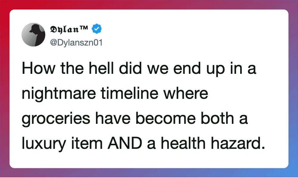 How the hell did we end up in a nightmare timeline where groceries have become both a luxury item.