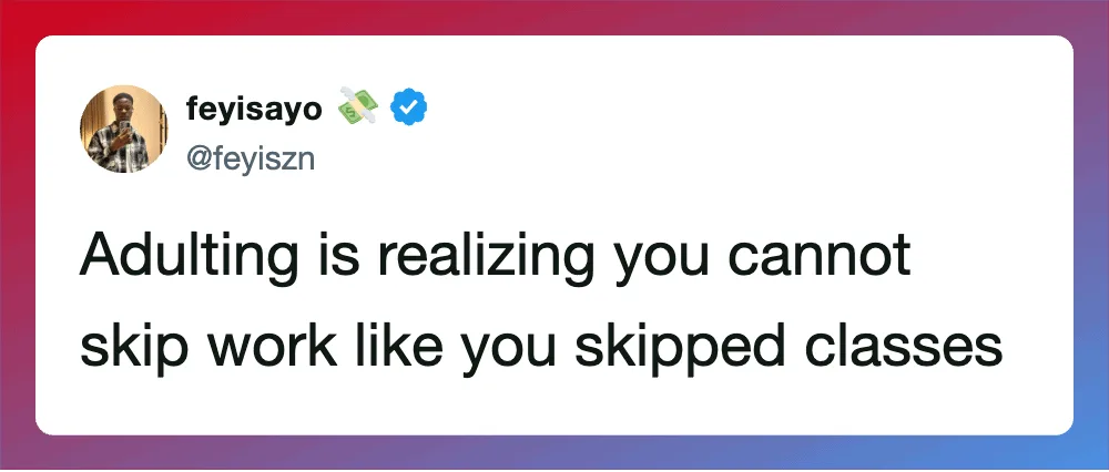 Adulting is realizing you cannot skip work like you skipped classes.