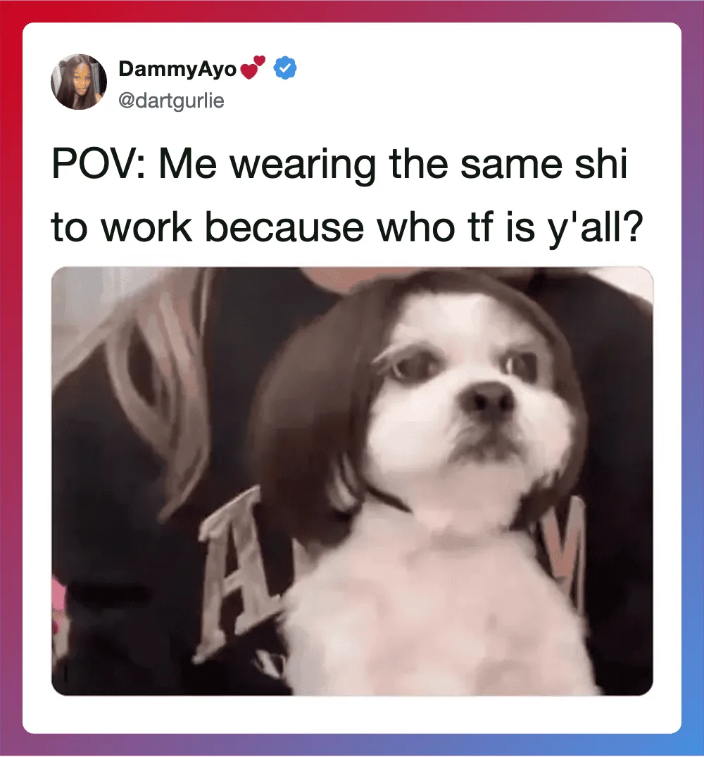 Me wearing the same shirt to work because who tf is y'all?.