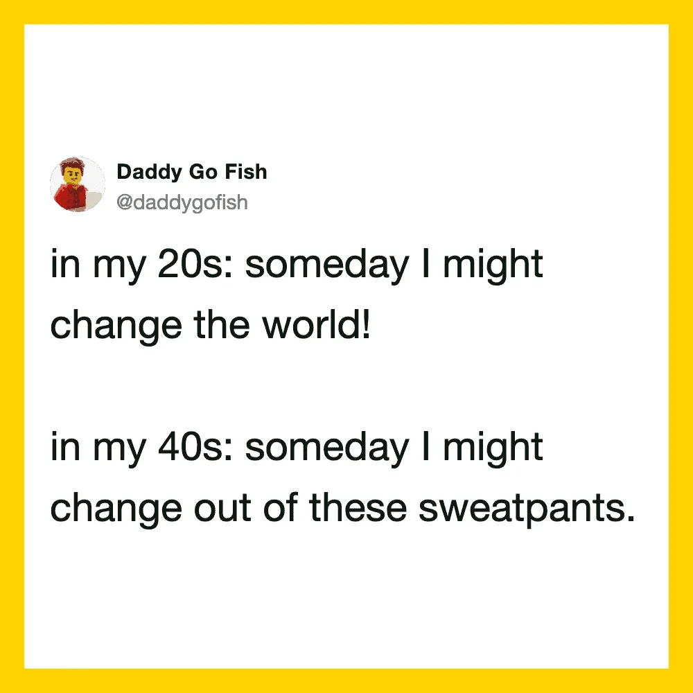 Funny tweet about changing the world in 20s and sweatpants in 40s.