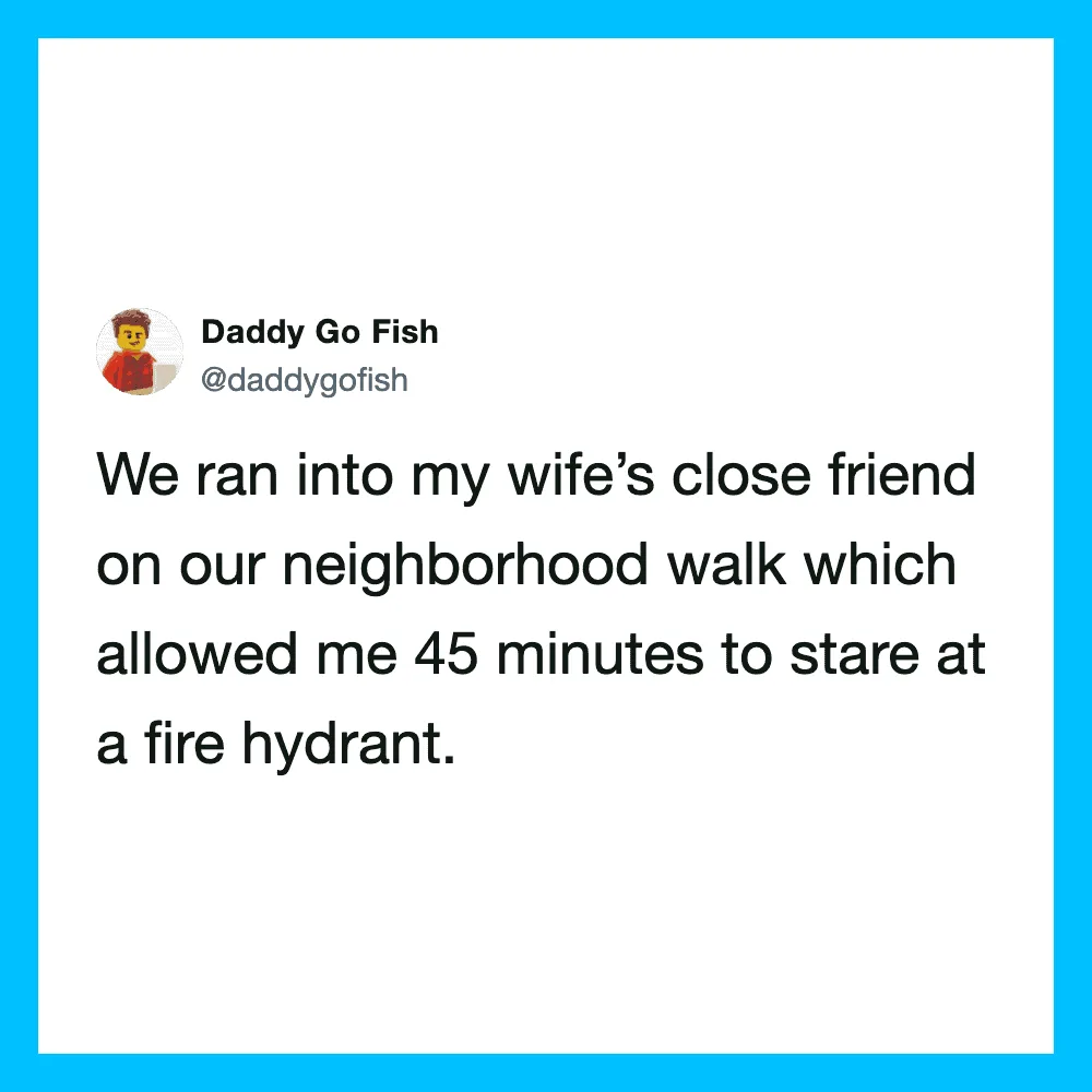 We ran into my wife's close friend on our neighborhood walk which allowed me 45 minutes to stare at.