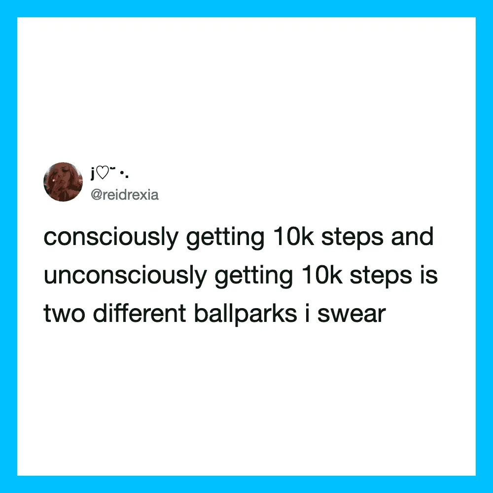 Consciously and unconsciously getting 10k steps is like two different ballparks.