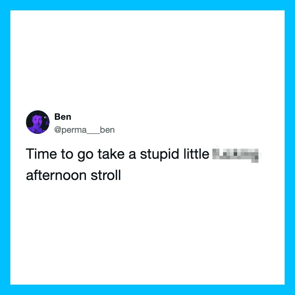 Ben's tweet about taking a stupid little afternoon stroll.