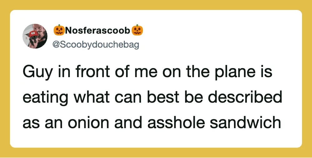 Tweet about a guy on a plane eating an onion and an asshole sandwich.