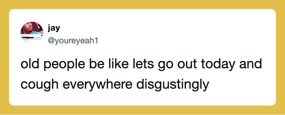 Old people suggest going out and coughing everywhere disgustingly.