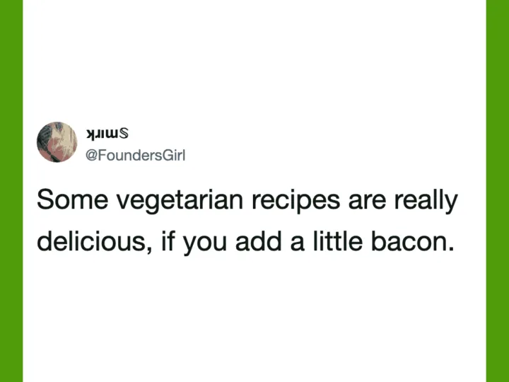 Some vegetarian recipes are really delicious, if you add a little bacon.