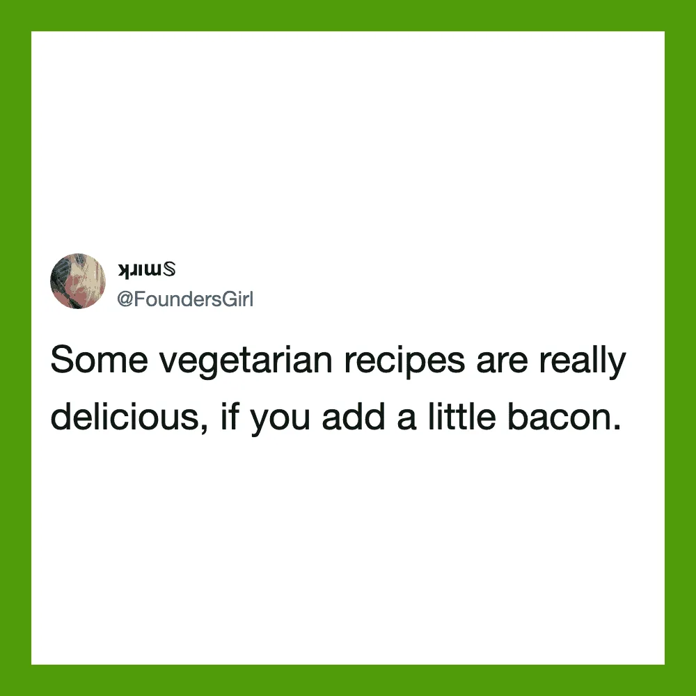 Some vegetarian recipes are really delicious, if you add a little bacon.