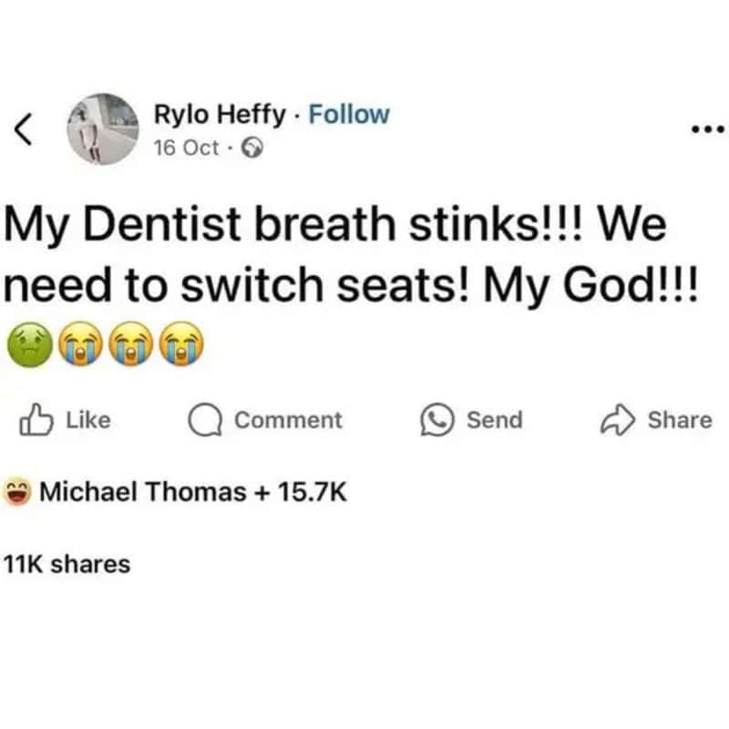 My Dentist breath stinks!!! We need to switch seats! My God!!!.