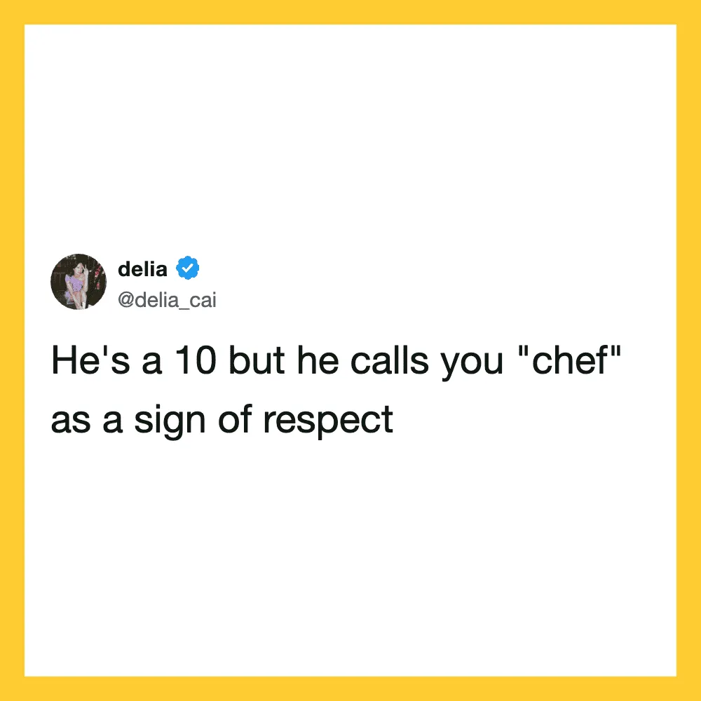 He's a 10 but he calls you 'chef' as a sign of respect.