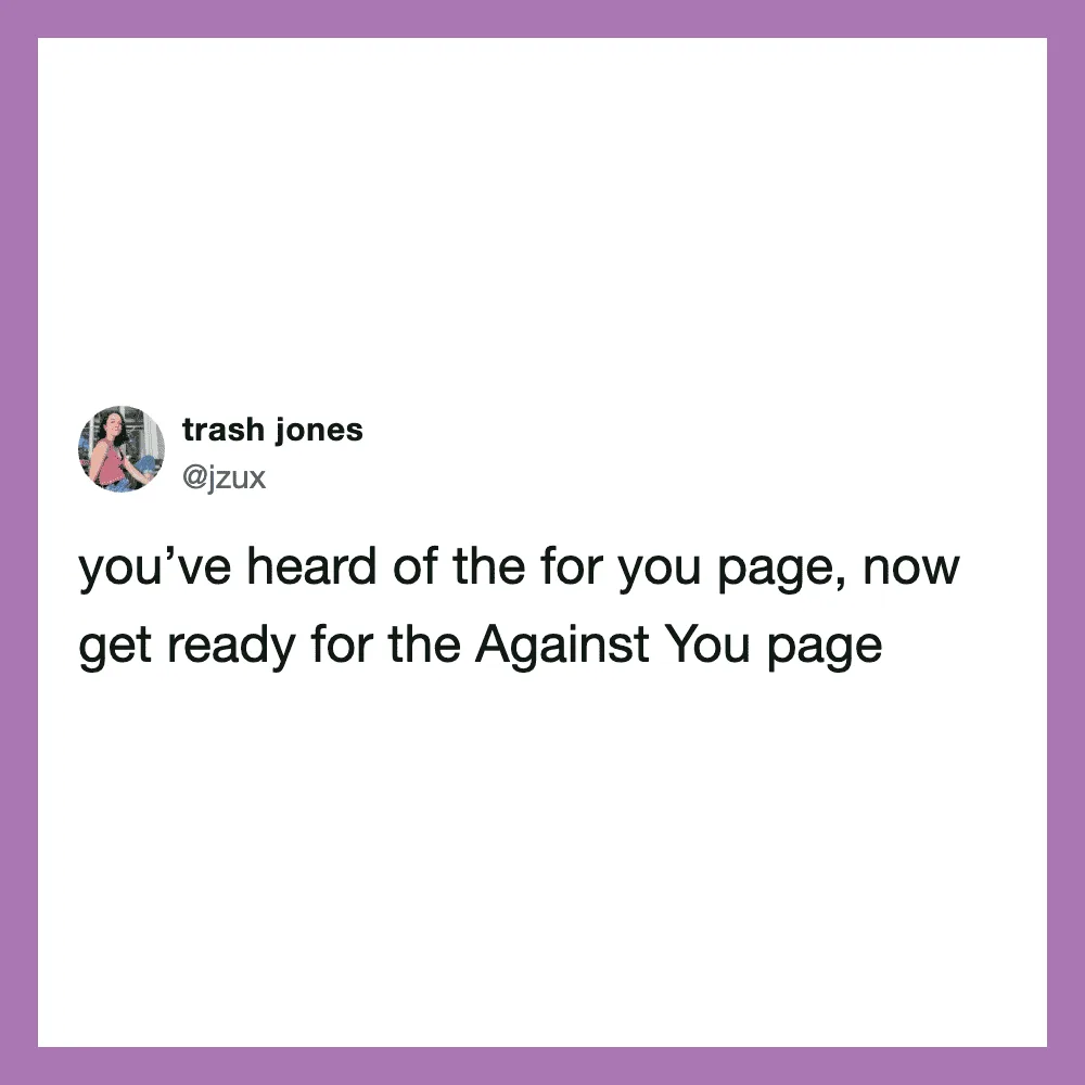 Tweet by trash jones about the 'for you' page and the 'Against You' page.