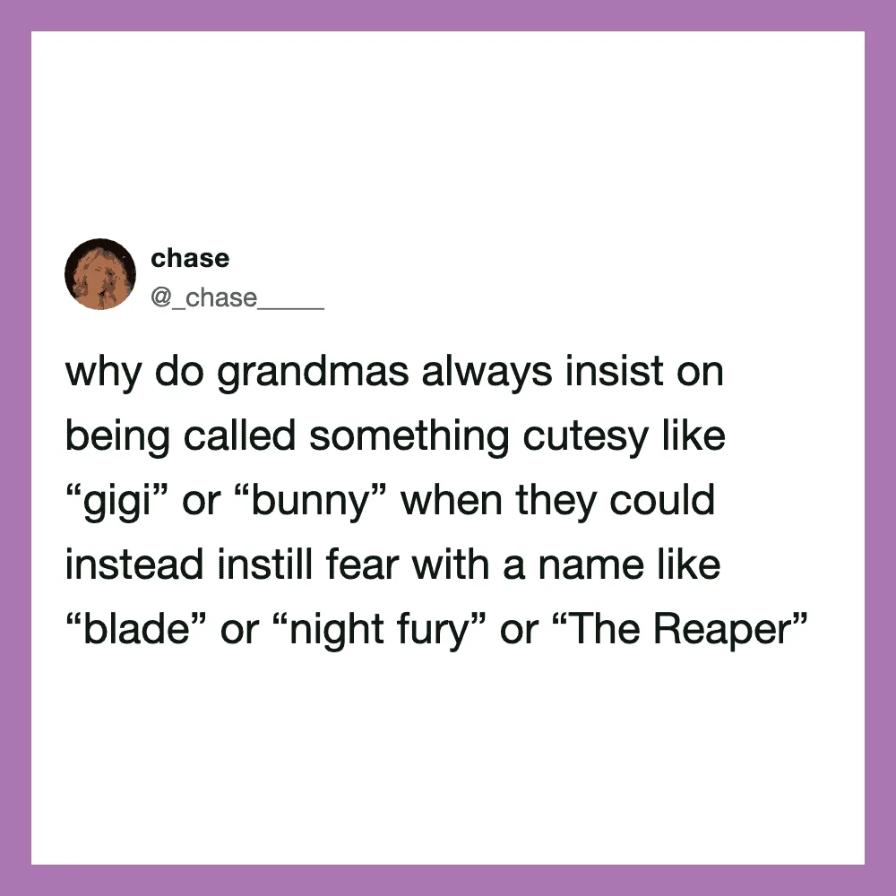 Why do grandmas insist on cutesy names like 'gigi' or 'bunny' instead of fierce names?.