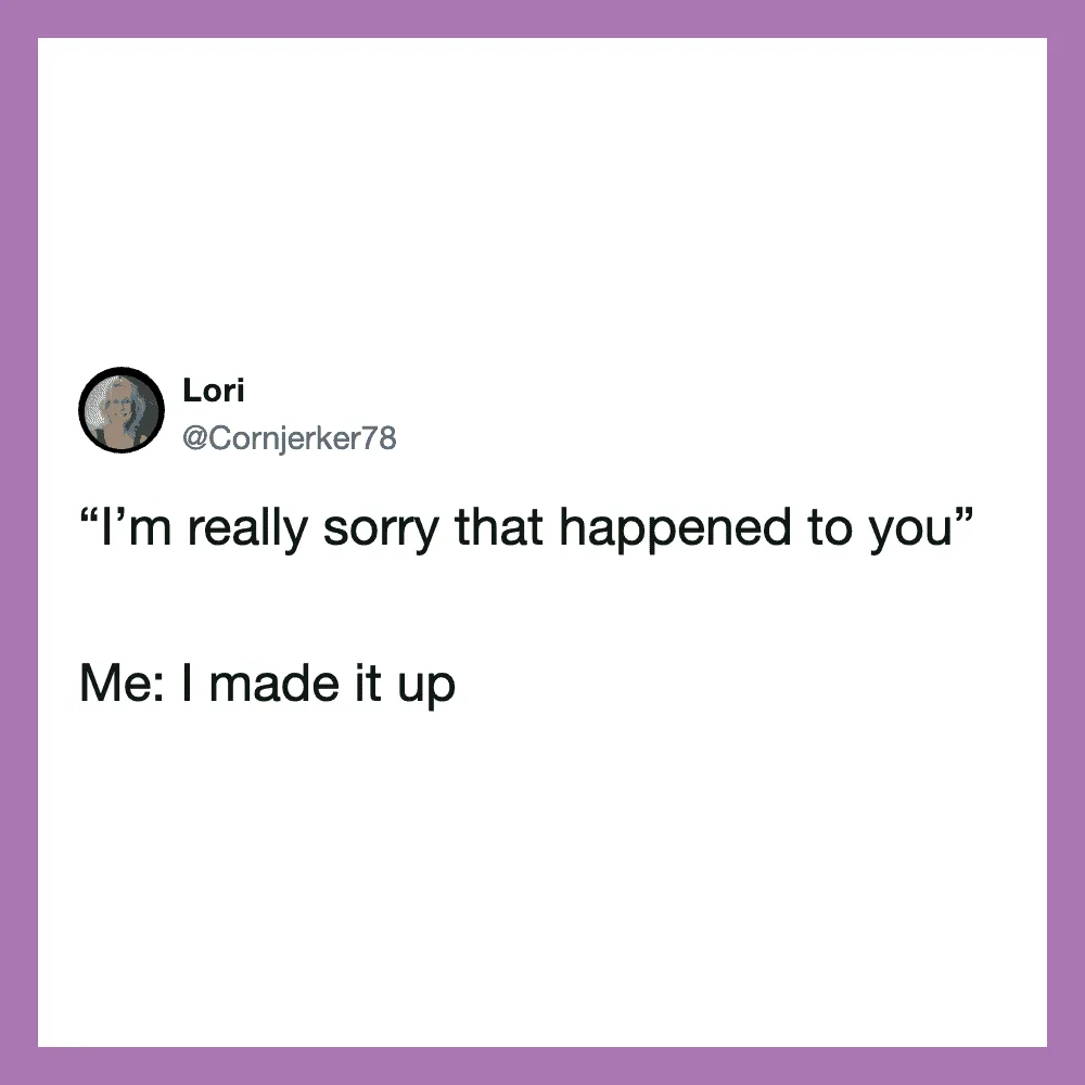 Twitter post by Lori: "I'm really sorry that happened to you" Me: I made it up.
