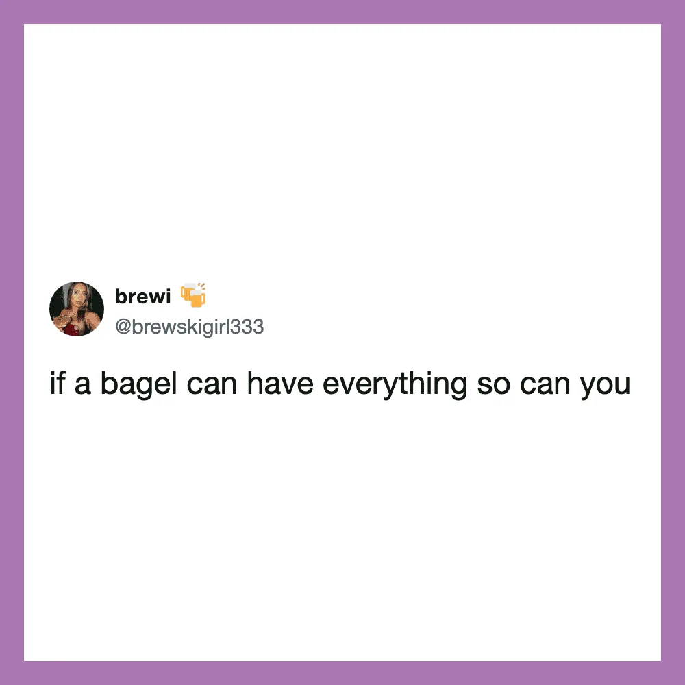 Tweet by brewki: if a bagel can have everything so can you.