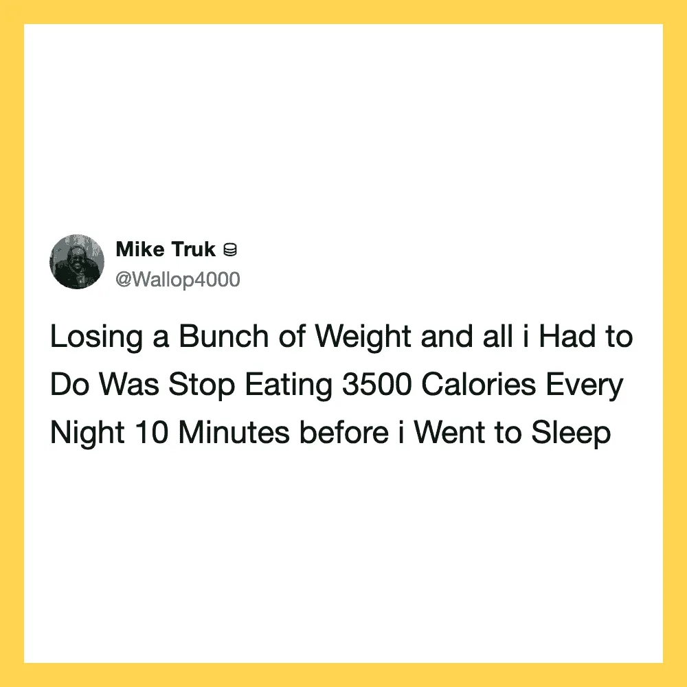 Losing weight by stopping eating 3500 calories nightly 10 minutes before sleep.