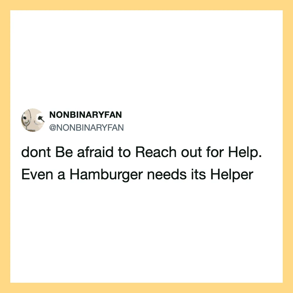 Dont Be afraid to Reach out for Help. Even a Hamburger needs its Helper.